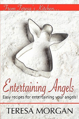 Entertaining Angels: A Cook Book for Entertaining Your Angels by Teresa Morgan