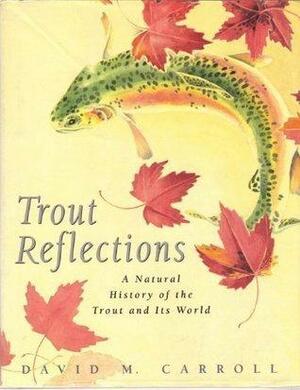 Trout Reflections: A Natural History of the Trout and Its World by David M. Carroll