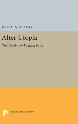 After Utopia: The Decline of Political Faith by Judith N. Shklar