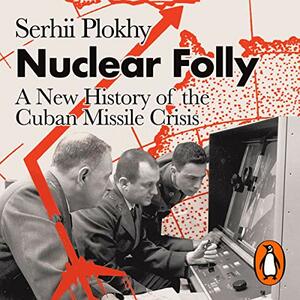 Nuclear Folly: A History of the Cuban Missile Crisis by Serhii Plokhy