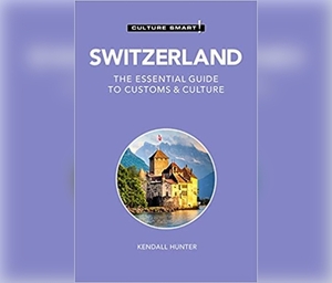 Switzerland - Culture Smart!: The Essential Guide to Customs & Culture by Kendall Hunter