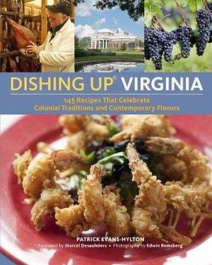 Dishing Up® Virginia: 145 Recipes That Celebrate Colonial Traditions and Contemporary Flavors by Edwin Remsberg, Patrick Evans-Hylton, Patrick Evans-Hylton, Marcel A. Desaulniers