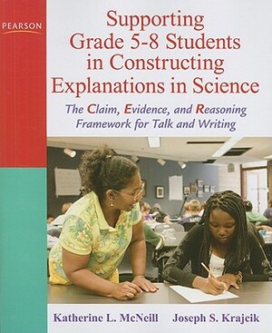 Supporting Grade 5-8 Students in Constructing Explanations in Science: The Claim, Evidence, and Reasoning Framework for Talk and Writing [With DVD] by Katherine McNeill, Joseph Krajcik