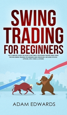 Swing Trading for Beginners: The Complete Guide on How to Become a Profitable Trader Using These Proven Swing Trading Techniques and Strategies. In by Adam Edwards