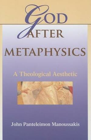 God After Metaphysics: A Theological Aesthetic by John Panteleimon Manoussakis