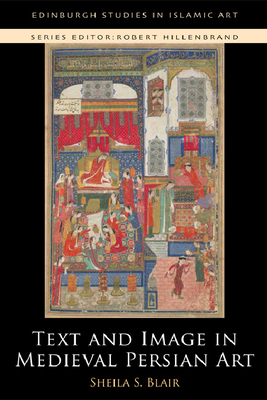 Text and Image in Medieval Persian Art by Sheila S. Blair