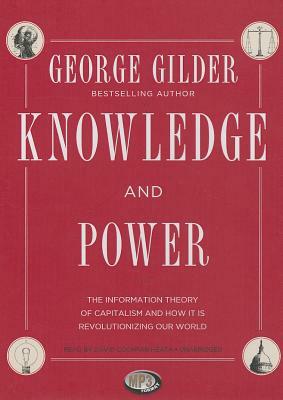 Knowledge and Power: The Information Theory of Capitalism and How It Is Revolutionizing Our World by George Gilder