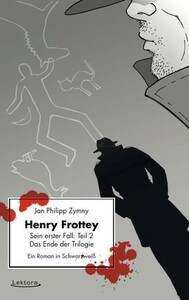 Henry Frottey - Sein erster Fall: Teil 2 - Das Ende der Trilogie: Ein Roman in Schwarzweiß by Jan Philipp Zymny