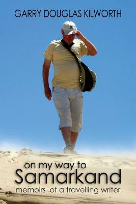 On my Way to Samarkand: memoirs of a travelling writer by Garry Douglas Kilworth