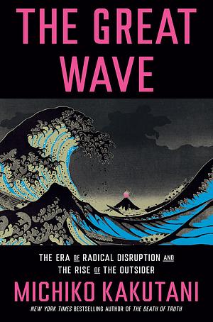 The Great Wave: The Era of Radical Disruption and the Rise of the Outsider by Michiko Kakutani