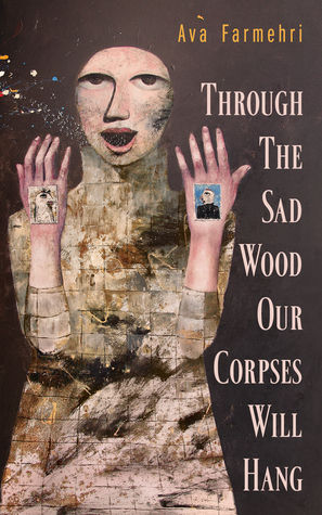 Through the Sad Wood Our Corpses Will Hang by Ava Farmehri