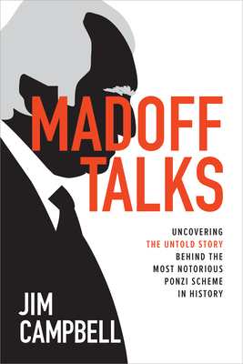 Madoff Talks: Uncovering the Untold Story Behind the Most Notorious Ponzi Scheme in History by Jim Campbell