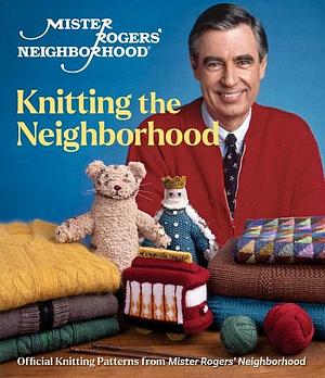 Mister Rogers' Neighborhood: Knitting the Neighborhood: Official Knitting Patterns from Mister Rogers' Neighborhood by Sixth &amp; Spring Books
