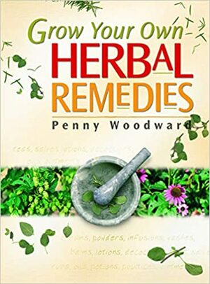 Grow Your Own Herbal Remedies by Penny Woodward