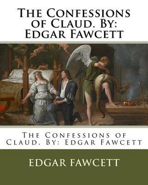 The Confessions of Claud. By: Edgar Fawcett by Edgar Fawcett