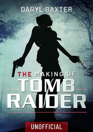 The Making of Tomb Raider by Daryl Baxter