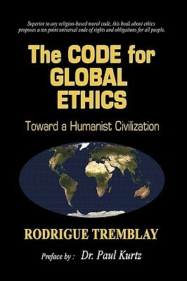 The Code For Global Ethics: Toward A Humanist Civilization by Rodrigue Tremblay