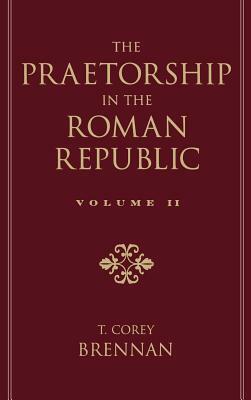 The Praetorship in the Roman Republic: Volume 2: 122 to 49 BC by T. Corey Brennan