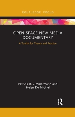 Open Space New Media Documentary: A Toolkit for Theory and Practice by Helen de Michiel, Patricia R. Zimmermann