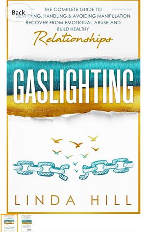 Gaslighting: The Complete Guide to Identifying, Handling & Avoiding Manipulation. Recover from Emotional Abuse and Build Healthy Relationships (Break Free and Recover from Unhealthy Relationships) by Linda Hill