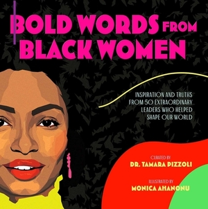 Bold Words from Black Women: Inspiration and Truths from 50 Extraordinary Leaders Who Helped Shape Our World by Tamara Pizzoli