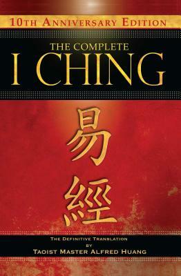 The Complete I Ching -- 10th Anniversary Edition: The Definitive Translation by Taoist Master Alfred Huang by Taoist Master Alfred Huang