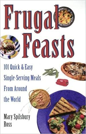 Frugal Feasts: 101 Quick And Easy Single-Serving Meals From Around The World by Mary H. Ross