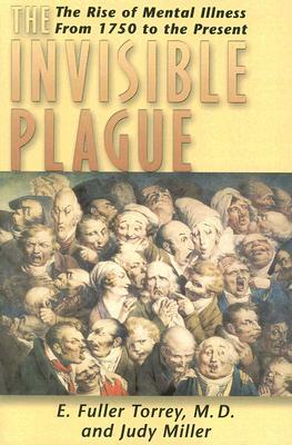 Invisible Plague: The Rise of Mental Illness from 1750 to the Present by Judy Miller, E. Fuller Torrey