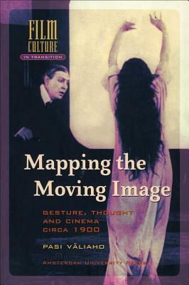 Mapping the Moving Image: Gesture, Thought and Cinema Circa 1900 by Pasi Väliaho