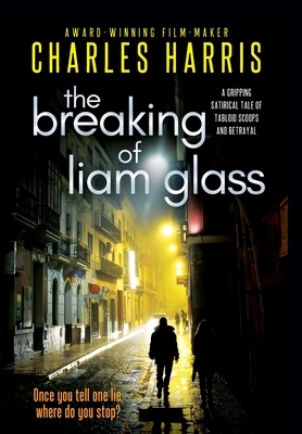 The Breaking of Liam Glass: A Gripping Satirical Tale of Tabloid Scoops and Betrayal by Charles Harris