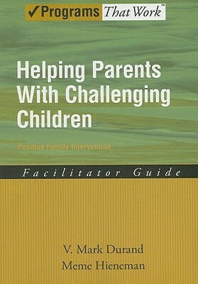 Helping Parents with Challenging Children Positive Family Intervention Facilitator Guide by V. Mark Durand, Meme Hieneman
