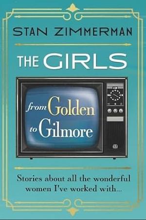 The Girls: From Golden to Gilmore  by Stan Zimmerman