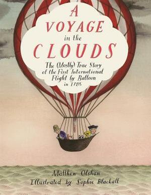 A Voyage in the Clouds: The (Mostly) True Story of the First International Flight by Balloon in 1785 by Matthew Olshan