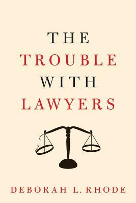 The Trouble with Lawyers by Deborah L. Rhode