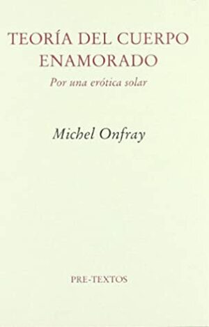 TEORIA DEL CUERPO ENAMORADO POR UNA EROTICA SOLAR by Michel Onfray