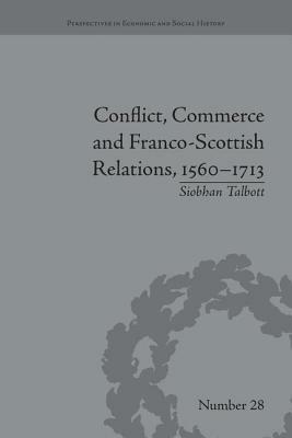 Conflict, Commerce and Franco-Scottish Relations, 1560-1713 by Siobhan Talbott