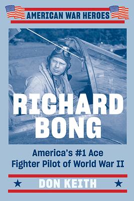 Richard Bong: America's #1 Ace Fighter Pilot of World War II by Don Keith