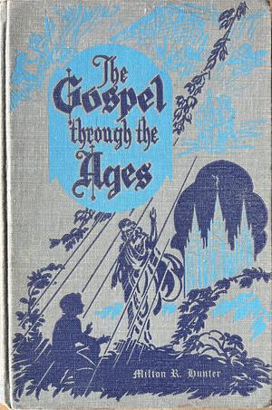 The Gospel Through the Ages by Milton R. Hunter