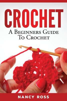 Crochet: A Beginners Guide To Crochet by Nancy Ross