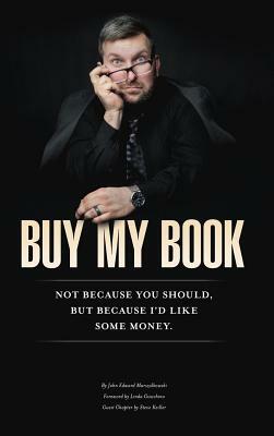 Buy My Book: Not Because You Should, But Because I'd Like Some Money by John Marszalkowski