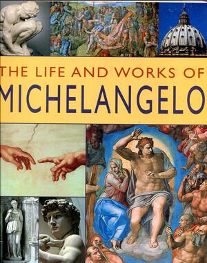 The Life and Works of Michelangelo: A Full Exploration of the Artist, His Life and Context, with 500 Images and a Gallery of His Great Works by Rosalind Ormiston