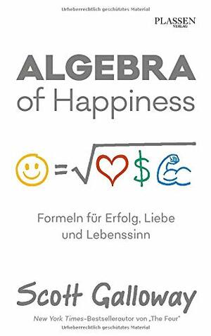 Algebra of Happiness: Formeln für Erfolg, Liebe und Lebenssinn by Scott Galloway