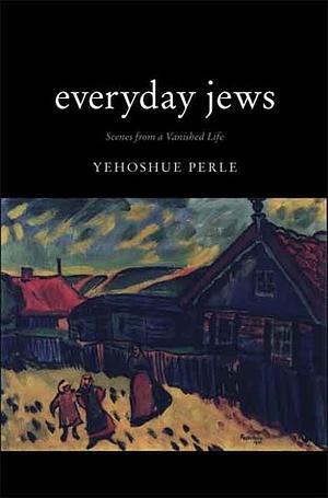 Everyday Jews: Scenes from a Vanished Life by Yehoshue Perle