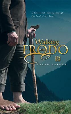 Walking with Frodo: A Devotional Journey Through the Lord of the Rings by Sarah Arthur