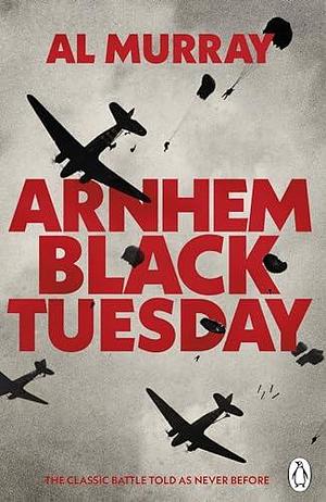 Arnhem: Black Tuesday: The Classic World War II Battle Told As Never Before by Al Murray, Al Murray