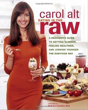 Eating in the Raw: A Beginner's Guide to Getting Slimmer, Feeling Healthier, and Looking Younger the Raw-Food Way by Carol Alt, David Roth