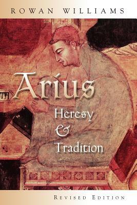 Arius: Heresy and Tradition by Rowan Williams