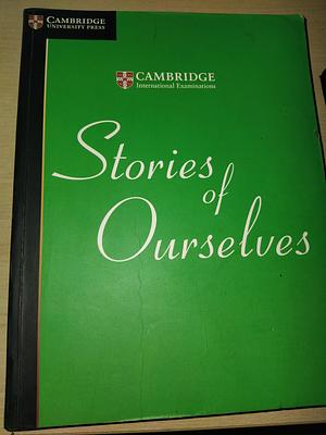 Stories of Ourselves: The University of Cambridge International Examinations Anthology of Stories in English by University of Cambridge