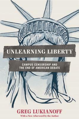 Unlearning Liberty: Campus Censorship and the End of American Debate by Greg Lukianoff
