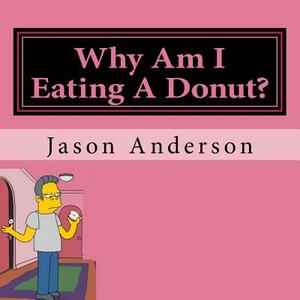 Why Am I Eating A Donut? by Jason Anderson